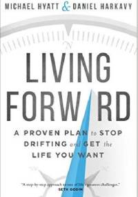 Living Forward: A Proven Plan to Stop Drifting and Get the Life You Want - Michael Hyatt