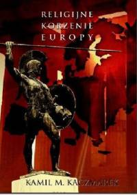 Religijne korzenie Europy. Powrót do politeizmu - Kamil M. Kaczmarek