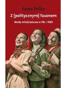 Z [politycznym] fasonem. Moda młodzieżowa w PRL i NRD - Anna Pelka