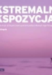 Ekstremalna ekspozycja. Sprawdź, co się kryje za bezpiecznymi granicami podręcznikowych reguł fotografii - David Nightingale