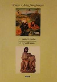 Wypisy z ksiąg filozoficznych. O Samotności - o spotkaniu - Tadeusz Gadacz