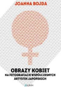 Obrazy kobiet na fotografiach współczesnych artystek japońskich - Joanna Bojda