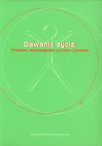 Dawanie życia. Problemy wspomagania rozrodu człowieka