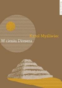 W cieniu Dżesera. Badania polskich archeologów w Sakkarze - Karol Myśliwiec