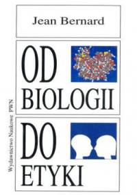 Od biologii do etyki. Nowe horyzonty wiedzy, nowe obowiązki człowieka - Jean Bernard