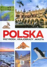 Polska. Przyroda - Krajobrazy - Miasta