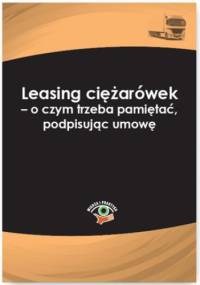 Leasing ciężarówek - o czym trzeba pamiętać, podpisując umowę - Katarzyna Czajkowska-Matosiuk