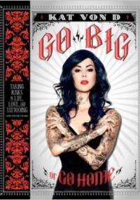 Go Big or Go Home: Taking Risks in Life, Love and Tattooing - Kat von D