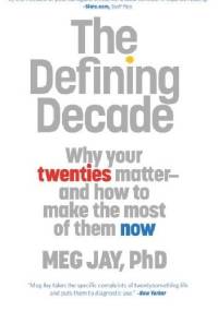 The Defining Decade: Why Your Twenties Matter--And How to Make the Most of Them Now - Meg Jay