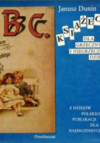 Książeczki dla grzecznych i niegrzecznych dzieci: z dziejów polskich publikacji dla najmłodszych - Janusz Dunin