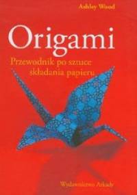 Origami. Przewodnik po sztuce składania papieru - Ashley Wood