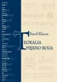 Teokalia - piękno Boga : prolegomena do estetyki dogmatycznej - Karol Klauza