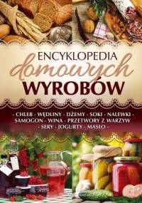 Encyklopedia domowych wyrobów.Chleb, wędliny, dżemy, soki, nalewki, samogon, wina, przetwory z warzyw, sery, jogurty, masło - praca zbiorowa