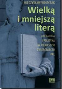Wielką i mniejszą literą. Literatura i polityka w pierwszym ćwierćwieczu PRL - Mieczysław Wojtczak