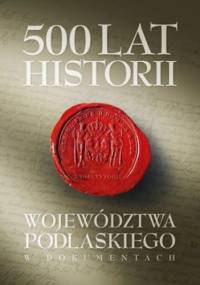 500 lat województwa podlaskiego. Historia w dokumentach