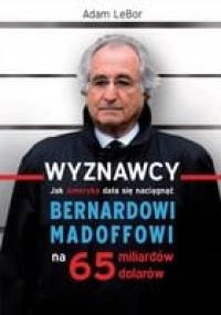 Wyznawcy - czyli jak Ameryka dała się naciągnąć Bernardowi Madoffowi na 65 miliardów dolarów - Adam LeBor