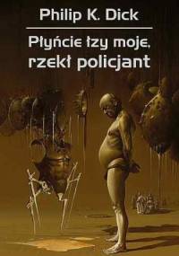 Płyńcie łzy moje, rzekł policjant - Philip K. Dick