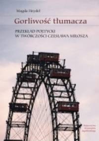 Gorliwość tłumacza. Przekład poetycki w twórczości Czesława Miłosza - Magda Heydel