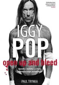Iggy Pop. Open Up And Bleed. Upadki, wzloty i odloty legendarnego punkowca - Paul Trynka