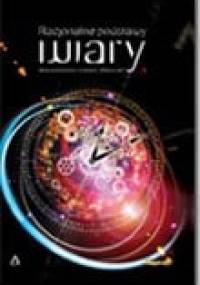 Racjonalne podstawy wiary. Teksty publikowane na łamach "Miłujcie się".