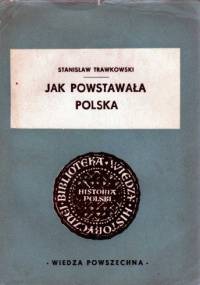 Jak powstawała Polska - Stanisław Trawkowski