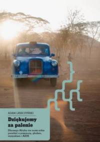 Dziękujemy za palenie. Dlaczego Afryka nie może sobie poradzić z przemocą, głodem, wyzyskiem i AIDS - Adam Leszczyński