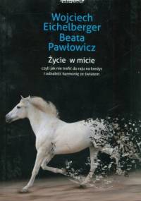 Życie w micie, czyli jak nie trafić do raju na kredyt i odnaleźć harmonię ze światem - Wojciech Eichelberger, Beata Pawłowicz
