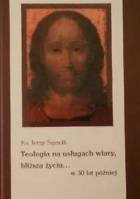 Teologia na usługach wiary, bliższa życiu... W 30 lat później - Jerzy Szymik