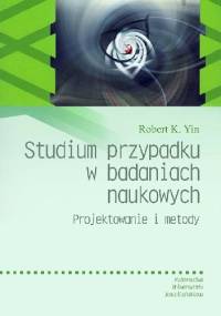 Studium przypadku w badaniach naukowych Projektowanie i metody - Robert K. Yin