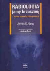 Radiologia jamy brzusznej &–, łatwe sposoby interpretacji - James D. Begg