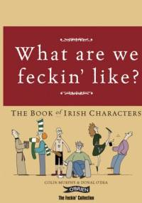 What are we feckin' like? The Book of Irish Characters - Colin Murphy, Donal O'Dea