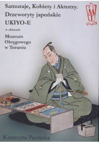 Samuraje, kobiety i aktorzy. Drzeworyty japońskie UKIYO-E - Katarzyna Paczuska