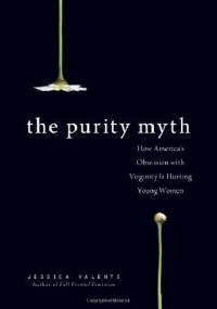 The Purity Myth: How America's Obsession with Virginity is Hurting Young Women - Jessica Valenti