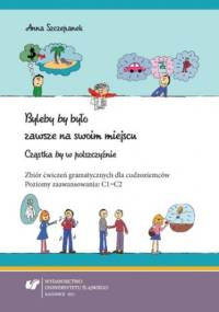 Byleby "by" było zawsze na swoim miejscu. Cząstka "by" w polszczyźnie. Zbiór ćwiczeń gramatycznych dla cudzoziemców. Poziomy zaawansowania: C1-C2 - Anna Szczepanek