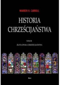 Historia chrześcijaństwa. Tom III. Złota epoka chrześcijaństwa - Warren H. Carroll