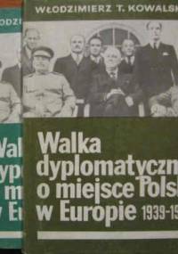 Walka dyplomatyczna o miejsce Polski w Europie (1939-1945) - t. 1/2 - Włodzimierz Tadeusz Kowalski