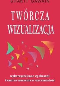 Twórcza wizualizacja. Wykorzystaj moc wyobraźni i zamień marzenia w rzeczywistość - Shakti Gawain