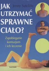 Jak utrzymać sprawne ciało? Zapobieganie kontuzjom i ich leczenie - Sutcliffe Jenny