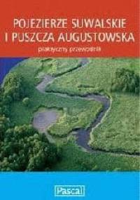 Pojezierze Suwalskie i Puszcza Augustowska. Praktyczny przewodnik - praca zbiorowa