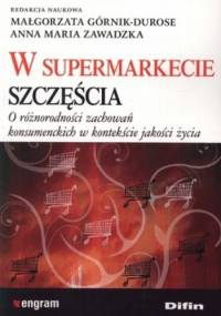 W supermarkecie szczęścia. O różnorodności zachowań konsumenckich w kontekście jakości życia - Małgorzata Górnik-Durose, Anna Maria Zawadzka