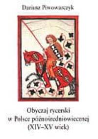 Obyczaj rycerski w Polsce późnośredniowiecznej (XIV-XV wiek) - Dariusz Piwowarczyk