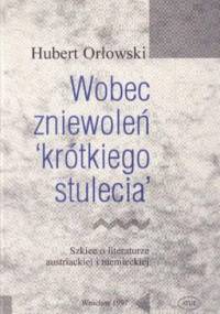 Wobec zniewoleń "krótkiego stulecia": Szkice o literaturze austriackiej i niemieckiej - Hubert Orłowski