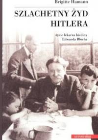 Szlachetny Żyd Hitlera. Życie lekarza biedoty Edwarda Blocha - Brigitte Hamann
