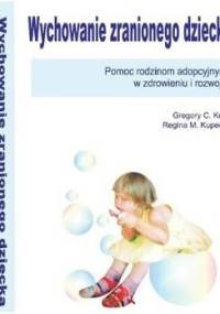 Wychowanie zranionego dziecka. Pomoc rodzinom adopcyjnym w zdrowieniu i rozwoju - Gregory C. Keck, Regina M. Kupecky