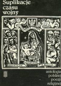 Suplikacje czasu wojny; antologia polskiej poezji religijnej 1939-1945 - Józef Szczypka