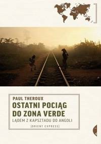 Ostatni pociąg do Zona Verde. Lądem z Kapsztadu do Angoli - Paul Theroux