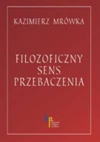 Filozoficzny sens przebaczenia - Kazimierz Mrówka