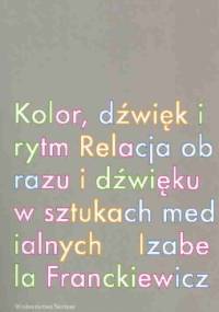 Kolor, dźwięk i rytm. Relacja obrazu i dźwięku w sztukach medialnych - Izabela Franckiewicz