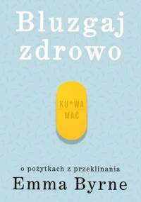 Bluzgaj zdrowo. O pożytkach z przeklinania - Emma Byrne