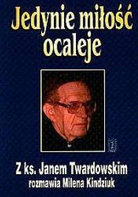 Jedynie miłość ocaleje. Z ks. Janem Twardowskim rozmawia Milena Kindziuk - Jan Twardowski, Milena Kindziuk